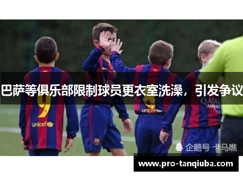 巴萨等俱乐部限制球员更衣室洗澡，引发争议