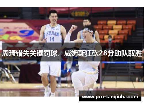 周琦错失关键罚球，威姆斯狂砍28分助队取胜