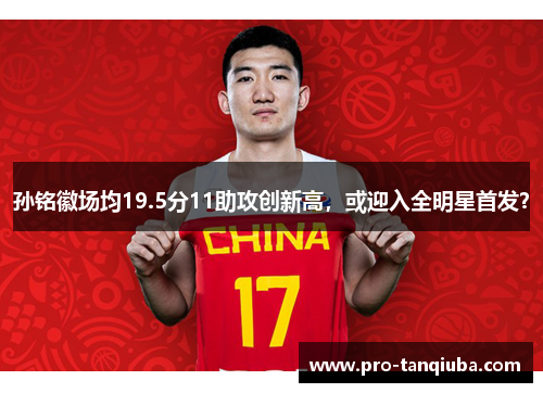 孙铭徽场均19.5分11助攻创新高，或迎入全明星首发？