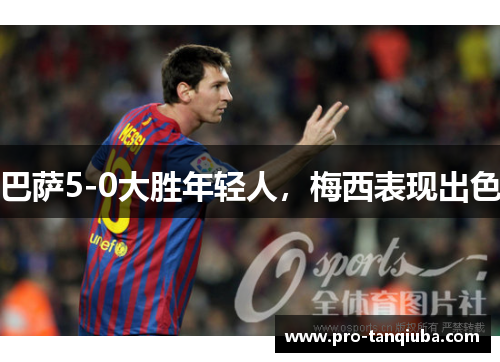 巴萨5-0大胜年轻人，梅西表现出色